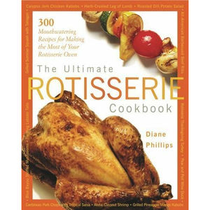 The Ultimate Rotisserie Cookbook : 300 Mouthwatering Recipes for Making the Most